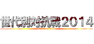 世代別対抗戦２０１４ (attack on titan)