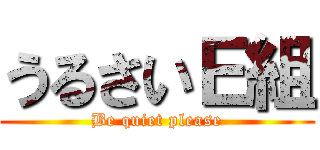 うるさいＥ組 (Be quiet please)