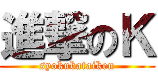 進撃のＫ (syokubataiken)