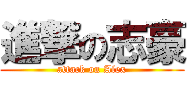 進撃の志豪 (attack on Alex)