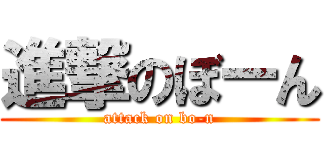 進撃のぼーん (attack on bo-n)