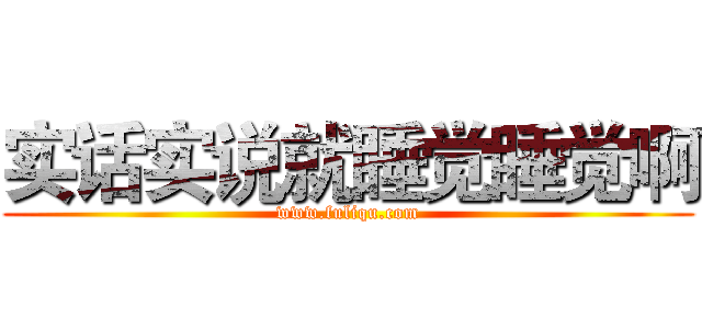 实话实说就睡觉睡觉啊 (www.fuliqu.com)