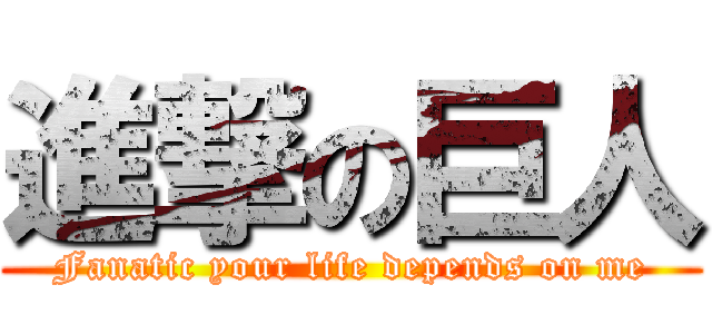 進撃の巨人 (Fanatic your life depends on me)