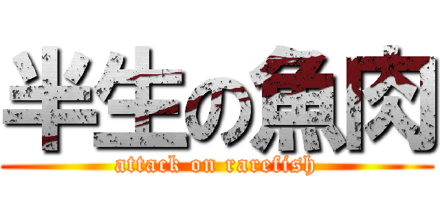 半生の魚肉 (attack on rarefish)
