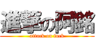 進撃の阿銘 (attack on fuck)