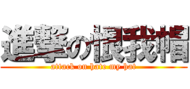 進撃の恨我帽 (attack on hate my hat)