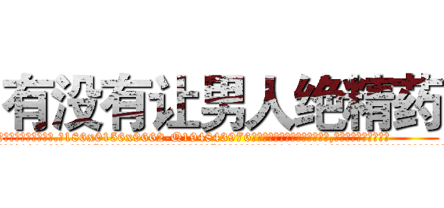 有没有让男人绝精药 (有没有让男人绝精药【电.话186x0156x9662-Q194843976林氏药业】我们做的是长期生意,靠的是老客户长期支持
参考消息网2月20日报道 韩媒称，“剩女多、离婚率高的城市，房价一定会上涨。”这是中国经济学家金岩石2016年12月参加在上海举行的房地产相关论坛时说的话。
)