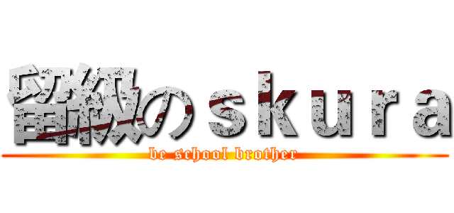 留級のｓｋｕｒａ (be school brother)