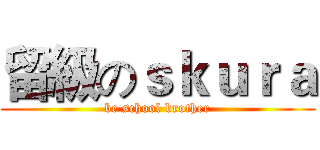 留級のｓｋｕｒａ (be school brother)