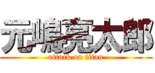 元嶋亮太郎 (attack on titan)
