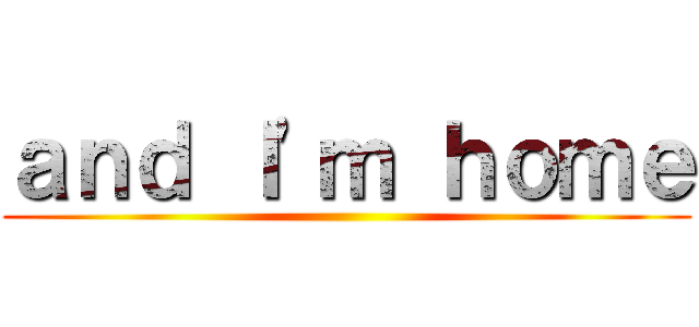 ａｎｄ Ｉ'ｍ ｈｏｍｅ ()