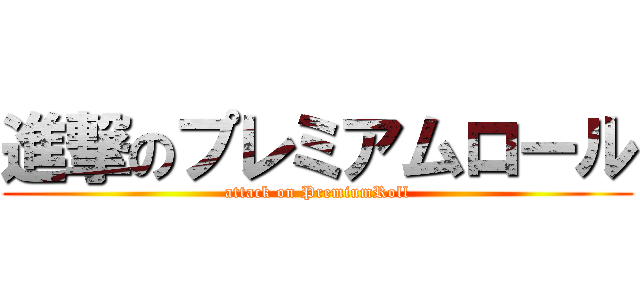 進撃のプレミアムロール (attack on PremiumRoll)