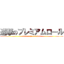 進撃のプレミアムロール (attack on PremiumRoll)