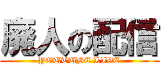 廃人の配信 (YOUTUBE LIVE)