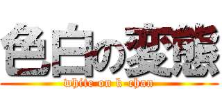 色白の変態 (white on k-chan)