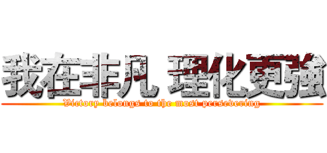 我在非凡 理化更強 (Victory belongs to the most persevering)