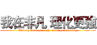 我在非凡 理化更強 (Victory belongs to the most persevering)