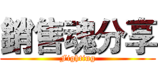 銷售魂分享 (Fighting)