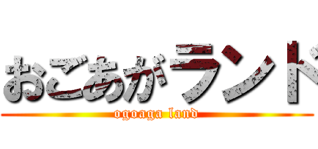 おごあがランド (ogoaga land)