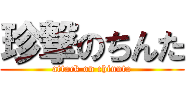 珍撃のちんた (attack on chinnta)