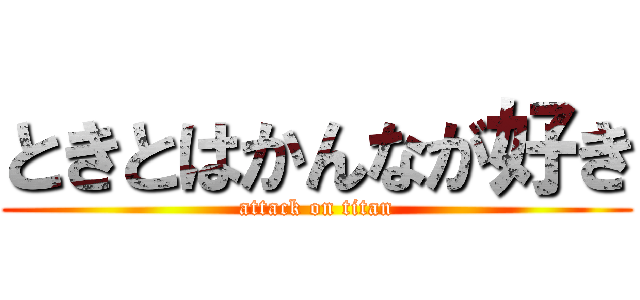 ときとはかんなが好き (attack on titan)