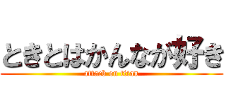 ときとはかんなが好き (attack on titan)
