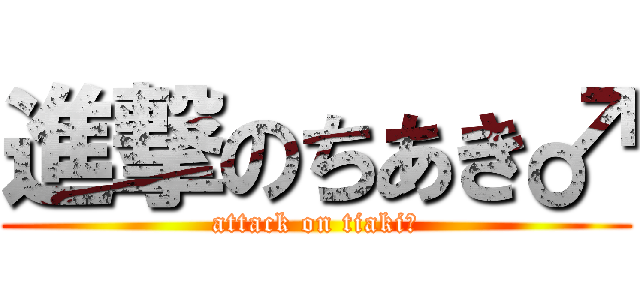 進撃のちあき♂ (attack on tiaki♂)