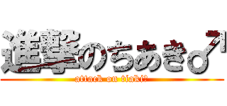 進撃のちあき♂ (attack on tiaki♂)