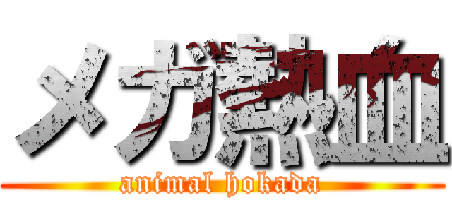 メガ熱血 (animal hokada)