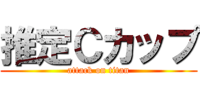 推定Ｃカップ (attack on titan)