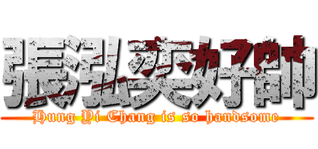 張泓奕好帥 (Hung Yi Chang is so handsome)