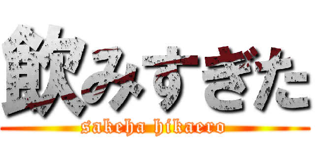 飲みすぎた (sakeha hikaero)