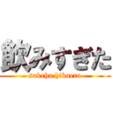 飲みすぎた (sakeha hikaero)