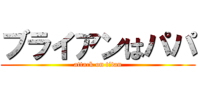ブライアンはパパ (attack on titan)