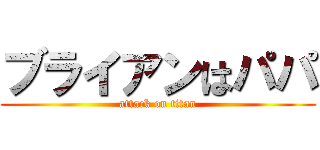 ブライアンはパパ (attack on titan)