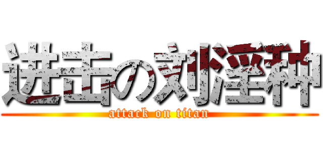 进击の刘淫种 (attack on titan)