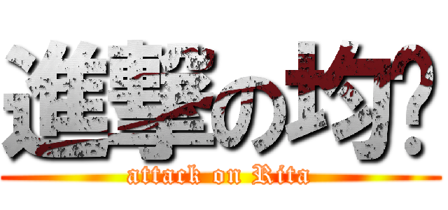 進撃の均芃 (attack on Rita)