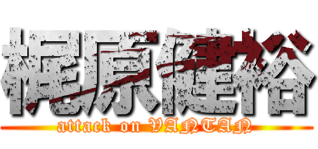 梶原健裕 (attack on VANTAN)