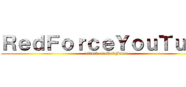 ＲｅｄＦｏｒｃｅＹｏｕＴｕｂｅ (attack on RedForce)