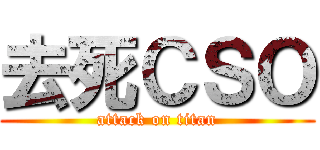 去死ＣＳＯ (attack on titan)