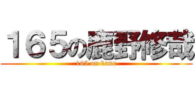 １６５の鹿野修哉 (165 on kano)