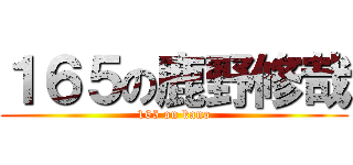 １６５の鹿野修哉 (165 on kano)