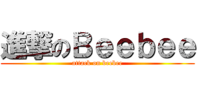 進撃のＢｅｅｂｅｅ (attack on beebee)
