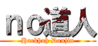 ｎｏ道人 (Hackhoh Doujin)