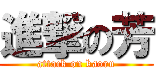 進撃の芳 (attack on kaoru)