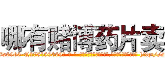 哪有赌博药片卖 (哪有赌博药片卖【电-186x2687x6963-Q278180069元-吉-药-业】我们做的是长期生意,靠的是老客户长期支持 http://sngk.net/PZQoe3
)