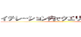 イテレーション内でクエリをｃａｌｌするな (まじで)