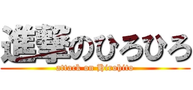 進撃のひろひろ (attack on Hirohito)