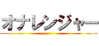 オナレンジャー ()