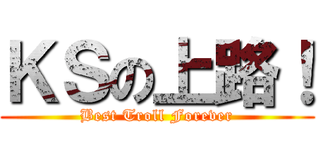 ＫＳの上路！ (Best Troll Forever)